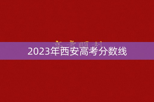 2023年西安高考分数线