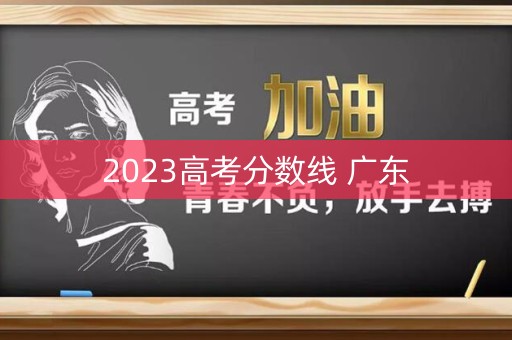 2023高考分数线 广东