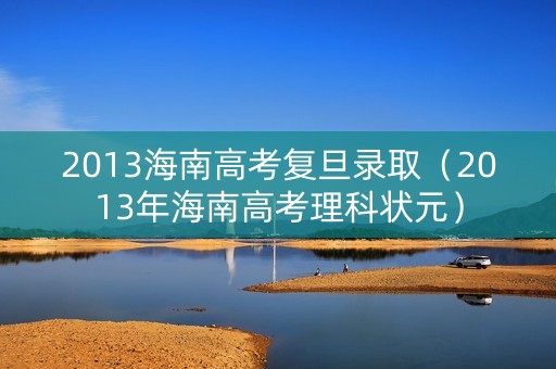 2013海南高考复旦录取（2013年海南高考理科状元）