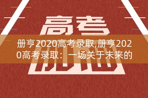 册亨2020高考录取,册亨2020高考录取：一场关于未来的决定