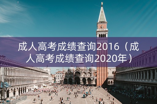 成人高考成绩查询2016（成人高考成绩查询2020年）