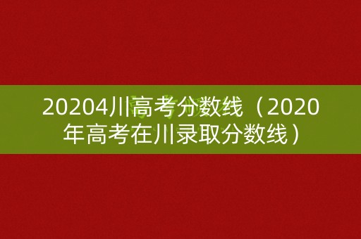 20204川高考分数线（2020年高考在川录取分数线）
