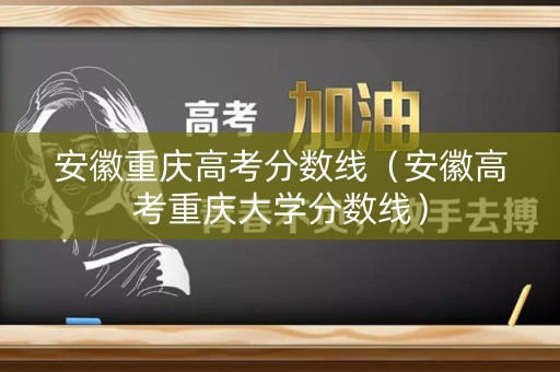 安徽重庆高考分数线（安徽高考重庆大学分数线）