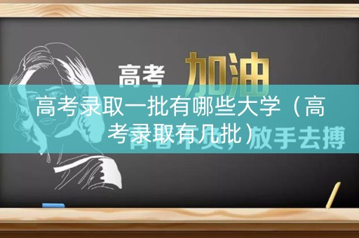 高考录取一批有哪些大学（高考录取有几批）