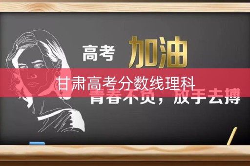 甘肃高考分数线理科