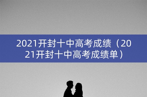 2021开封十中高考成绩（2021开封十中高考成绩单）