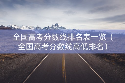 全国高考分数线排名表一览（全国高考分数线高低排名）