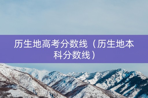历生地高考分数线（历生地本科分数线）