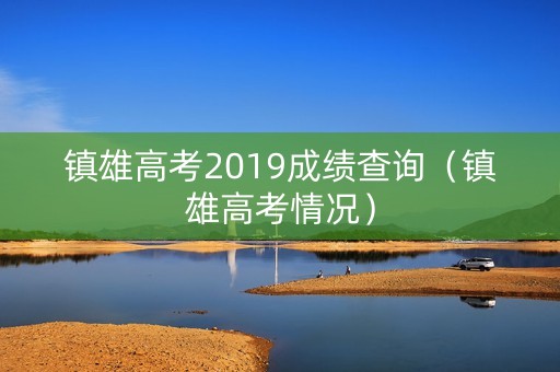 镇雄高考2019成绩查询（镇雄高考情况）