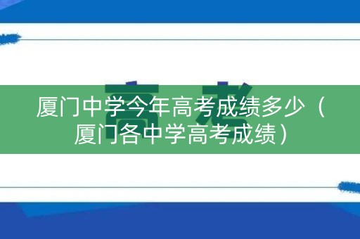 厦门中学今年高考成绩多少（厦门各中学高考成绩）