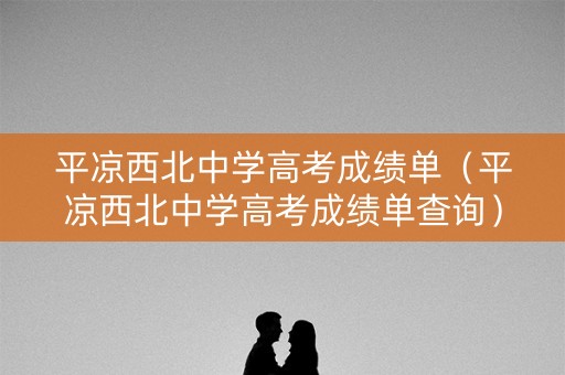 平凉西北中学高考成绩单（平凉西北中学高考成绩单查询）