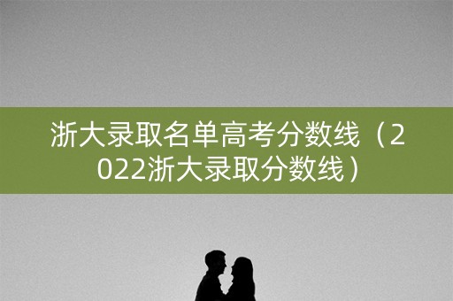 浙大录取名单高考分数线（2022浙大录取分数线）