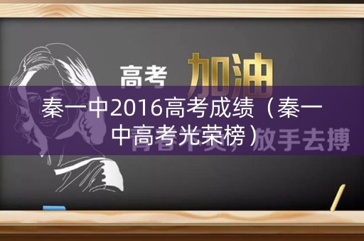 秦一中2016高考成绩（秦一中高考光荣榜）