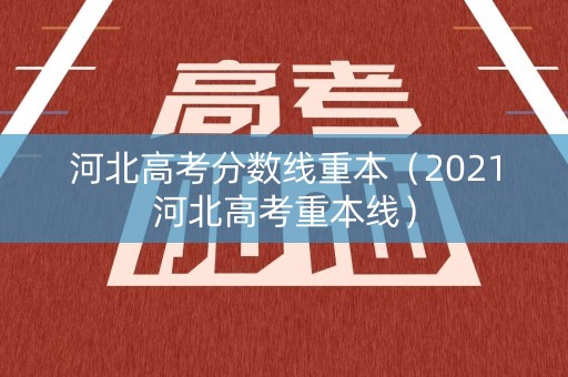 河北高考分数线重本（2021河北高考重本线）