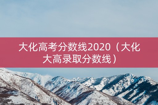 大化高考分数线2020（大化大高录取分数线）