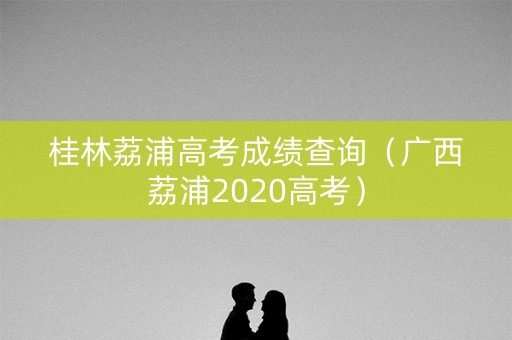 桂林荔浦高考成绩查询（广西荔浦2020高考）