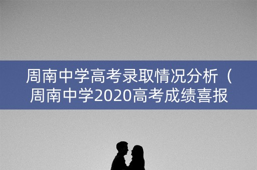 周南中学高考录取情况分析（周南中学2020高考成绩喜报）