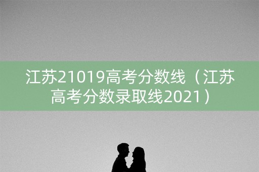江苏21019高考分数线（江苏高考分数录取线2021）
