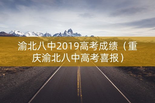 渝北八中2019高考成绩（重庆渝北八中高考喜报）
