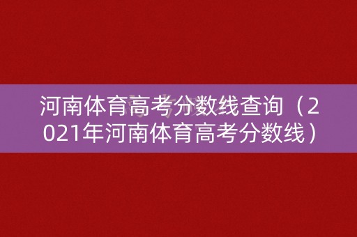 河南体育高考分数线查询（2021年河南体育高考分数线）