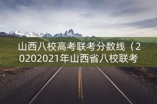 山西八校高考联考分数线（20202021年山西省八校联考高一）