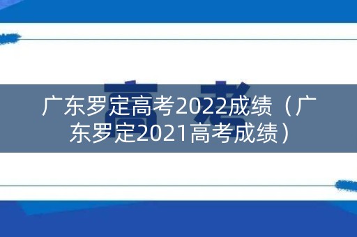 广东罗定高考2022成绩（广东罗定2021高考成绩）