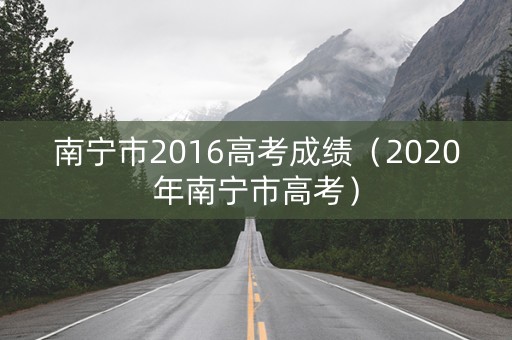 南宁市2016高考成绩（2020年南宁市高考）