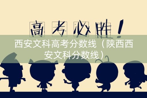 西安文科高考分数线（陕西西安文科分数线）