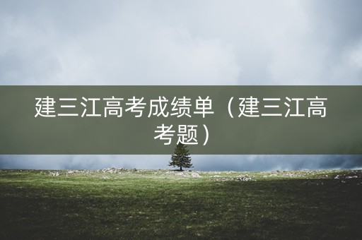 建三江高考成绩单（建三江高考题）