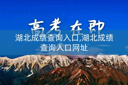 湖北成绩查询入口,湖北成绩查询入口网址