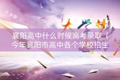 襄阳高中什么时候高考录取（今年襄阳市高中各个学校招生分数）