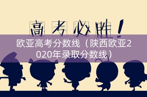 欧亚高考分数线（陕西欧亚2020年录取分数线）