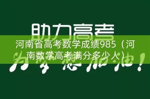 河南省高考数学成绩985（河南数学高考满分多少人）