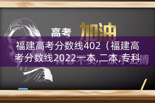 福建高考分数线402（福建高考分数线2022一本,二本,专科分数线）