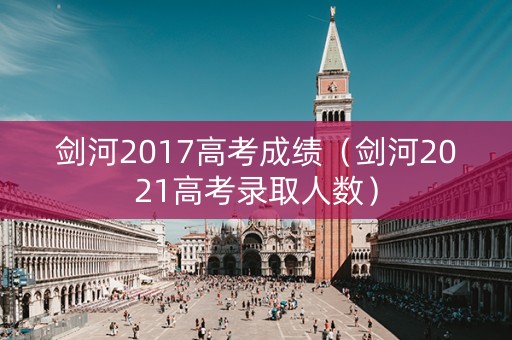 剑河2017高考成绩（剑河2021高考录取人数）