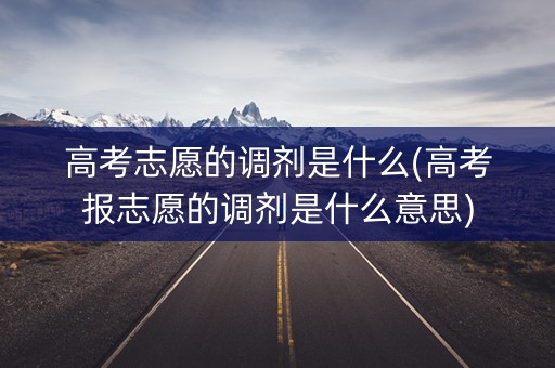 高考志愿的调剂是什么(高考报志愿的调剂是什么意思)