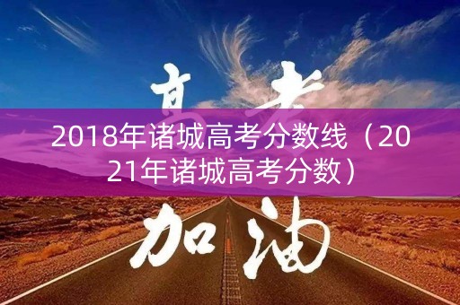2018年诸城高考分数线（2021年诸城高考分数）