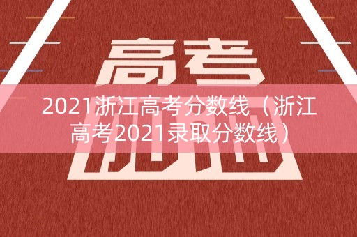2021浙冮高考分数线（浙江高考2021录取分数线）