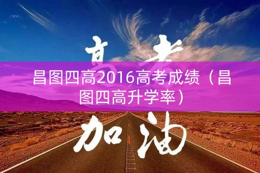 昌图四高2016高考成绩（昌图四高升学率）