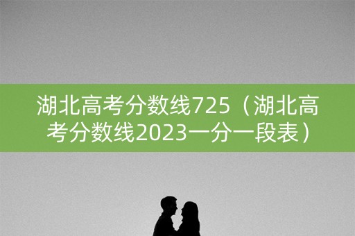 湖北高考分数线725（湖北高考分数线2023一分一段表）