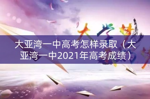 大亚湾一中高考怎样录取（大亚湾一中2021年高考成绩）