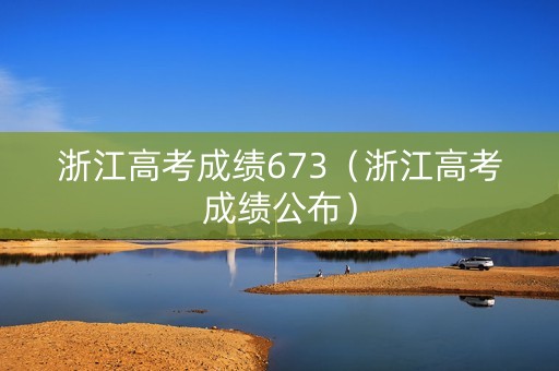 浙江高考成绩673（浙江高考成绩公布）