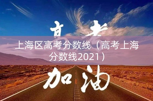 上海区高考分数线（高考上海分数线2021）
