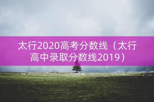 太行2020高考分数线（太行高中录取分数线2019）