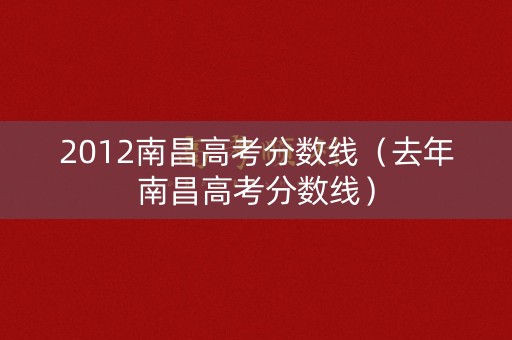2012南昌高考分数线（去年南昌高考分数线）