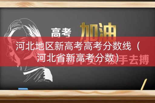 河北地区新高考高考分数线（河北省新高考分数）