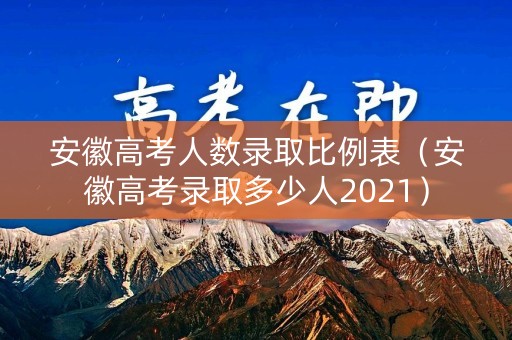 安徽高考人数录取比例表（安徽高考录取多少人2021）