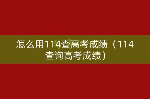 怎么用114查高考成绩（114查询高考成绩）