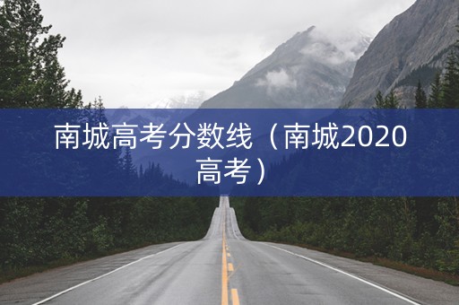 南城高考分数线（南城2020高考）