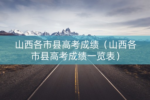 山西各市县高考成绩（山西各市县高考成绩一览表）